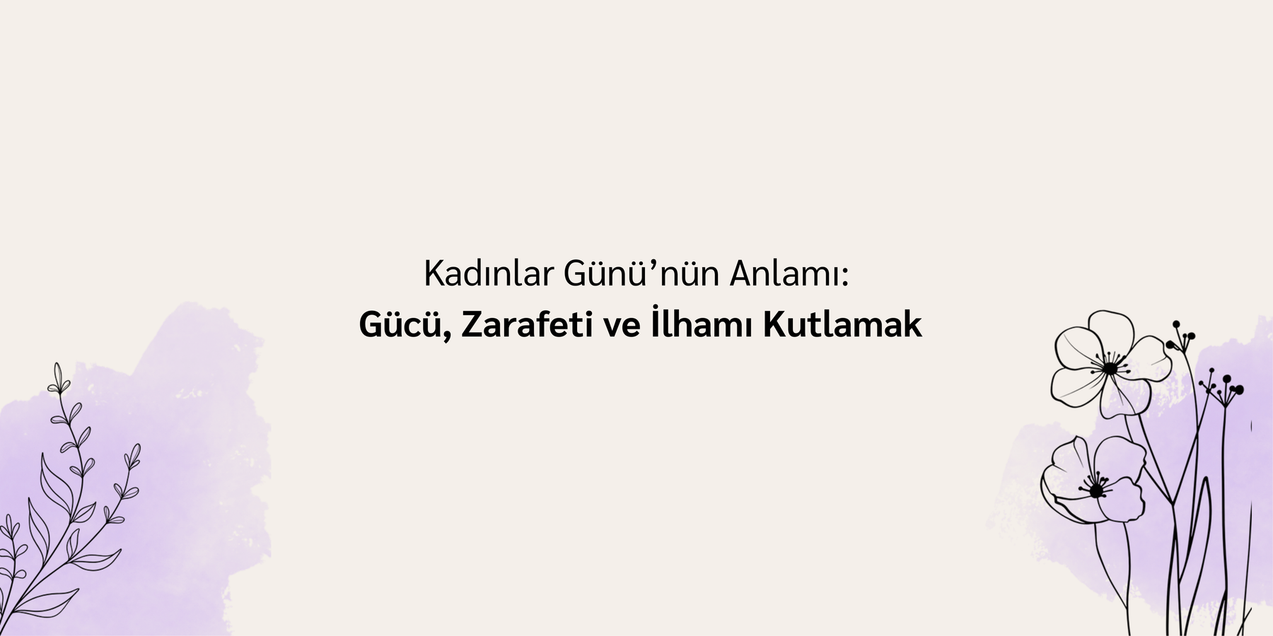 Kadınlar Günü’nün Anlamı: Gücü, Zarafeti ve İlhamı Kutlamak